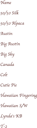 Name 50/50 Silk 50/50 Alpaca Austin Big Austin Big Sky Canada Colt Cutie Pie Hawaiian Fingering Hawaiian S/W Lynda's KB T-2